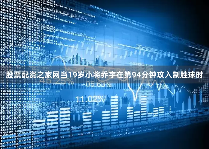 股票配资之家网当19岁小将乔宇在第94分钟攻入制胜球时