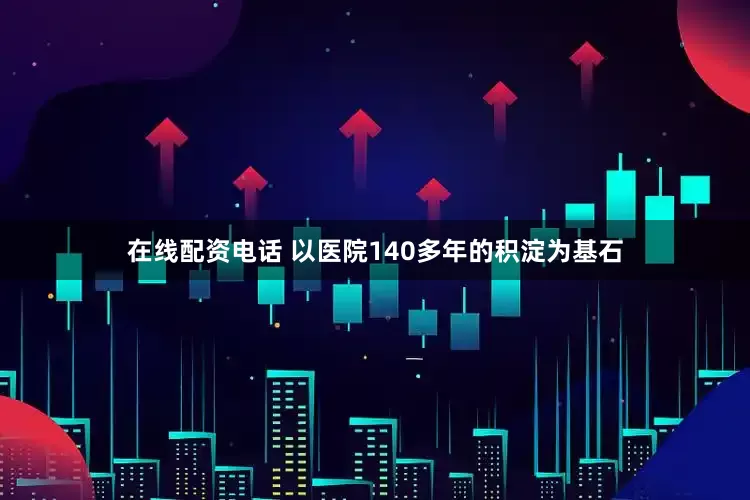在线配资电话 以医院140多年的积淀为基石