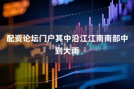 配资论坛门户其中沿江江南南部中到大雨