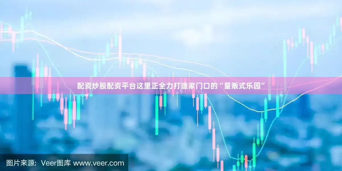 配资炒股配资平台这里正全力打造家门口的“量贩式乐园”