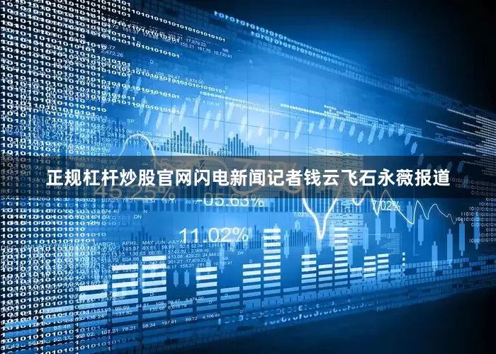 正规杠杆炒股官网闪电新闻记者钱云飞石永薇报道