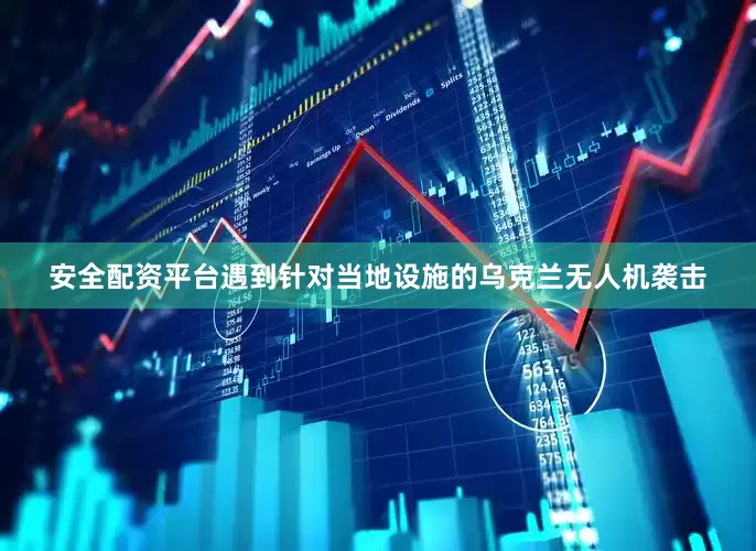 安全配资平台遇到针对当地设施的乌克兰无人机袭击