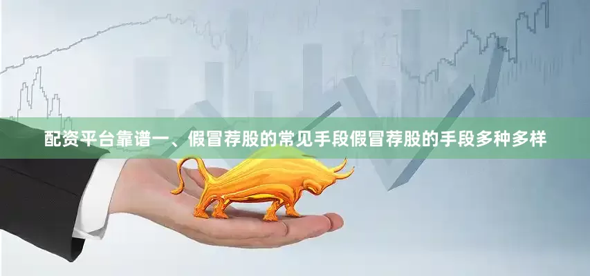 配资平台靠谱一、假冒荐股的常见手段假冒荐股的手段多种多样
