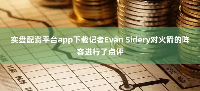 实盘配资平台app下载记者Evan Sidery对火箭的阵容进行了点评