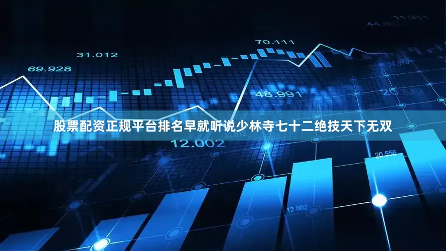 股票配资正规平台排名早就听说少林寺七十二绝技天下无双