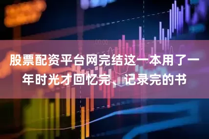 股票配资平台网完结这一本用了一年时光才回忆完、记录完的书