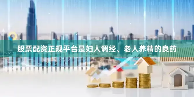股票配资正规平台是妇人调经、老人养精的良药