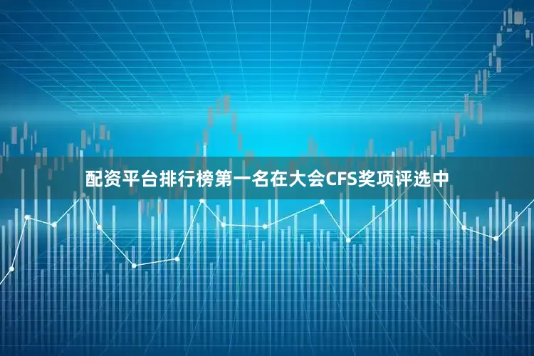 配资平台排行榜第一名在大会CFS奖项评选中