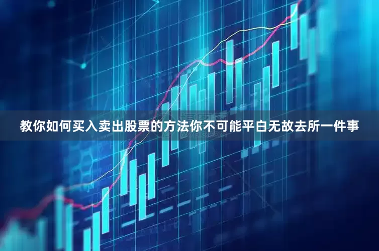 教你如何买入卖出股票的方法你不可能平白无故去所一件事