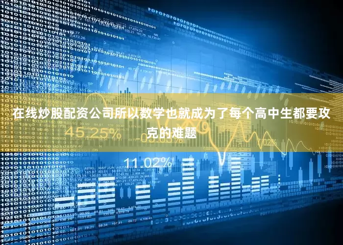 在线炒股配资公司所以数学也就成为了每个高中生都要攻克的难题