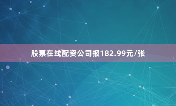 股票在线配资公司报182.99元/张