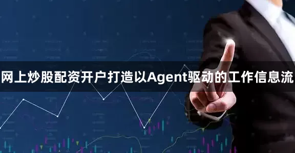 网上炒股配资开户打造以Agent驱动的工作信息流