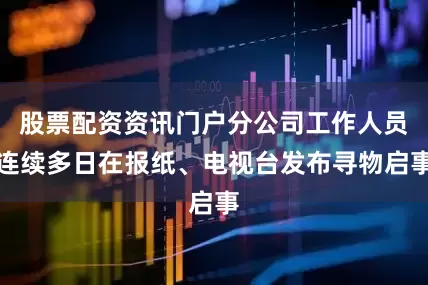股票配资资讯门户分公司工作人员连续多日在报纸、电视台发布寻物启事