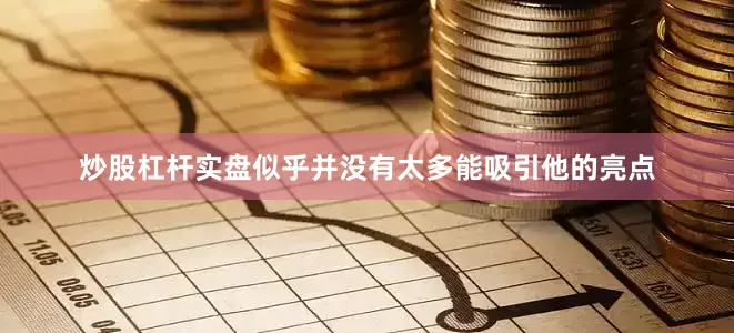 炒股杠杆实盘似乎并没有太多能吸引他的亮点