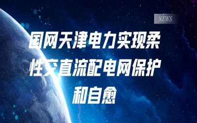 國(guó)網(wǎng)天津電力實(shí)現(xiàn)柔性交直流配電網(wǎng)保護(hù)和自愈